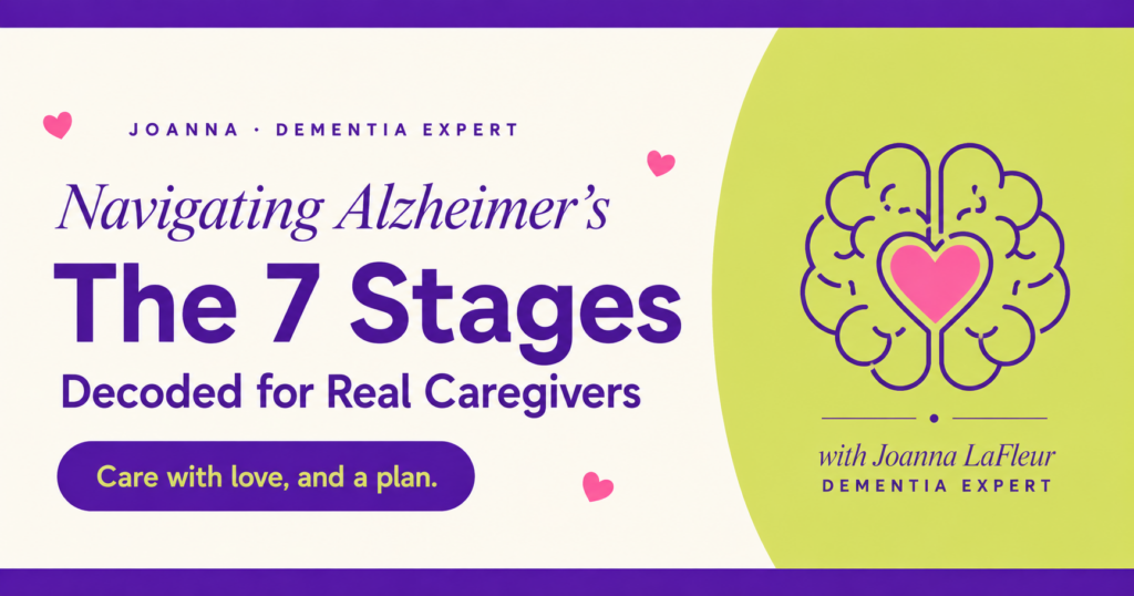 Navigating Alzheimer's: The 7 Stages Decoded for Real Caregivers - graphic by Joanna LaFleur Dementia Expert